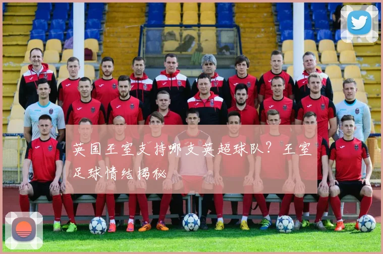 英国王室支持哪支英超球队？王室足球情结揭秘