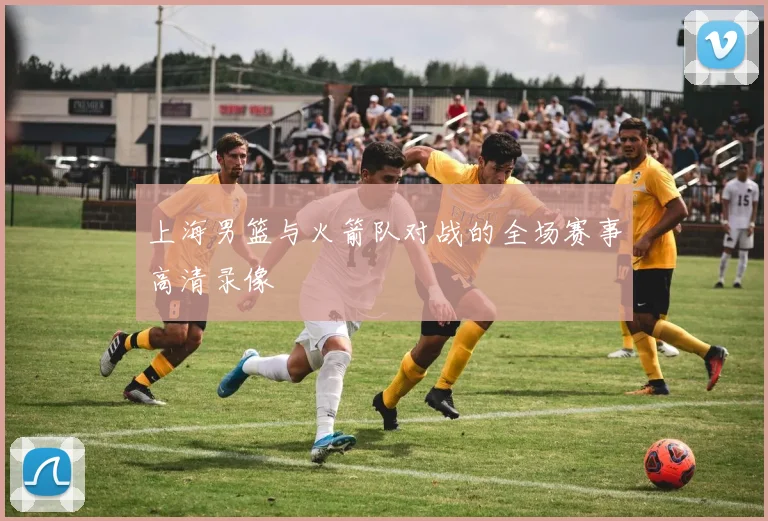 上海男篮与火箭队对战的全场赛事高清录像