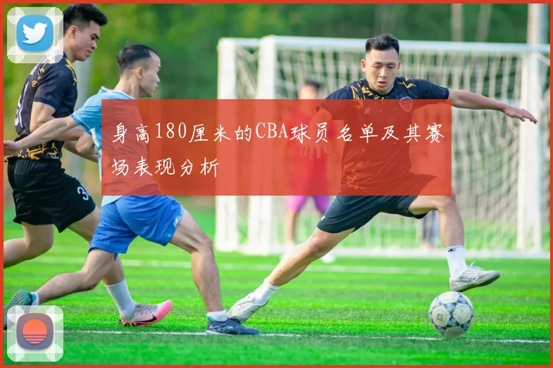 身高180厘米的CBA球员名单及其赛场表现分析