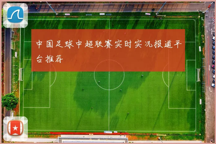 中国足球中超联赛实时实况报道平台推荐