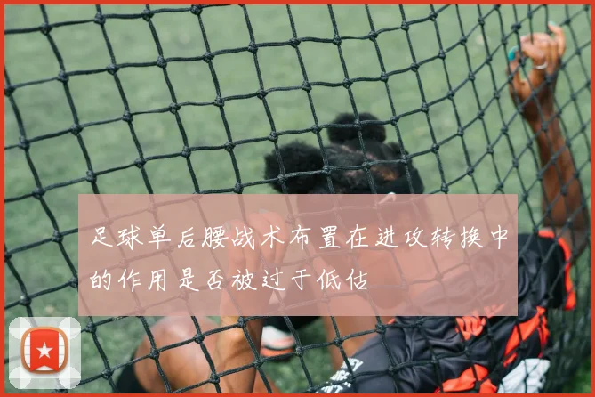 足球单后腰战术布置在进攻转换中的作用是否被过于低估